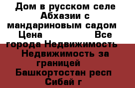 Дом в русском селе Абхазии с мандариновым садом › Цена ­ 1 000 000 - Все города Недвижимость » Недвижимость за границей   . Башкортостан респ.,Сибай г.